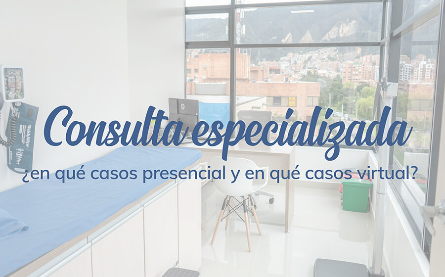 Consulta especializada ¿En qué casos presencial y en qué casos virtual?